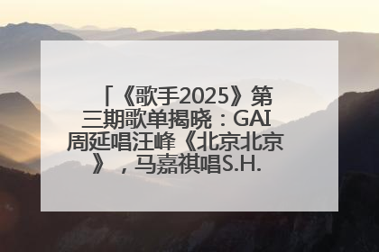 《歌手2025》第三期歌单揭晓：GAI周延唱汪峰《北京北京》，马嘉祺唱S.H.E《你曾是少年》