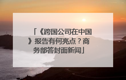 《跨国公司在中国》报告有何亮点？商务部答封面新闻