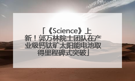 《Science》上新！郭万林院士团队在产业级钙钛矿太阳能电池取得里程碑式突破