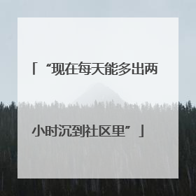 “现在每天能多出两小时沉到社区里”