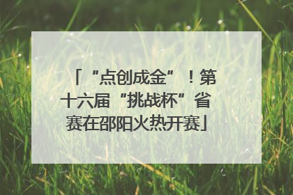 “点创成金”！第十六届“挑战杯”省赛在邵阳火热开赛