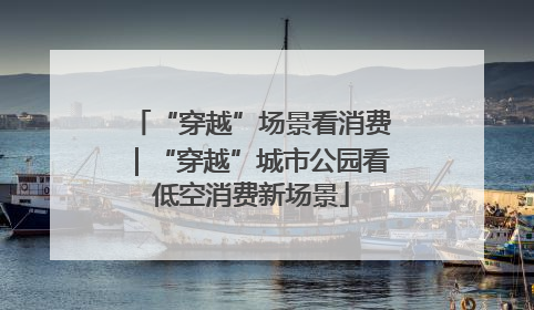 “穿越”场景看消费｜“穿越”城市公园看低空消费新场景