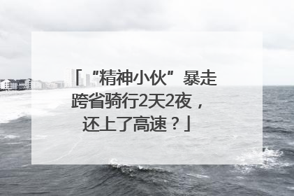 “精神小伙”暴走跨省骑行2天2夜，还上了高速？