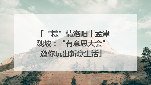 “粽”情洛阳丨孟津魏坡：“有意思大会”邀你玩出新意生活