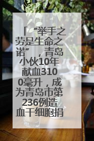 “举手之劳是生命之诺”，青岛小伙10年献血3100毫升，成为青岛市第236例造血干细胞捐献者