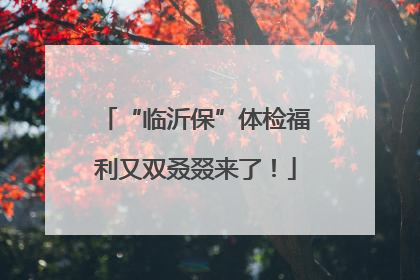 “临沂保”体检福利又双叒叕来了！