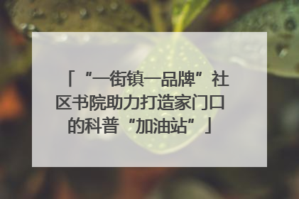 “一街镇一品牌”社区书院助力打造家门口的科普“加油站”