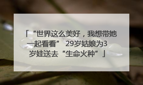 “世界这么美好，我想带她一起看看” 29岁姑娘为3岁娃送去“生命火种”