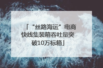 “丝路海运”电商快线集装箱吞吐量突破10万标箱