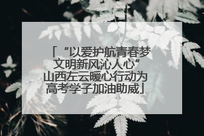 “以爱护航青春梦 文明新风沁人心”山西左云暖心行动为高考学子加油助威
