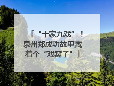 “十家九戏”！泉州郑成功故里藏着个“戏窝子”