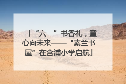 “六一”书香礼，童心向未来——“素兰书屋”在含浦小学启航
