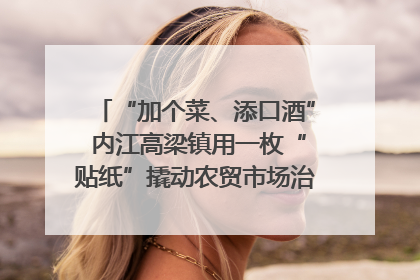 “加个菜、添口酒” 内江高梁镇用一枚“贴纸”撬动农贸市场治理｜万千气象看四川
