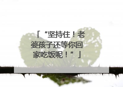“坚持住！老婆孩子还等你回家吃饭呢！”