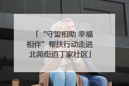“守望相助 幸福相伴”帮扶行动走进北苑街道丁家社区