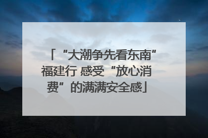 “大潮争先看东南”福建行 感受“放心消费”的满满安全感