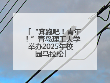“奔跑吧！青年！”青岛理工大学举办2025年校园马拉松