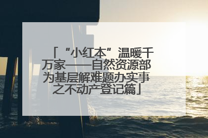 “小红本”温暖千万家——自然资源部为基层解难题办实事之不动产登记篇