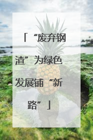 “废弃钢渣”为绿色发展铺“新路”