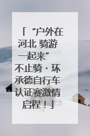 “户外在河北 骑游一起来” 不止骑・环承德自行车认证赛激情启程！