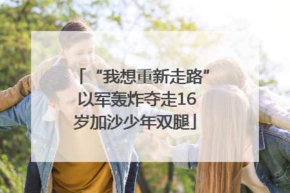 “我想重新走路” 以军轰炸夺走16岁加沙少年双腿