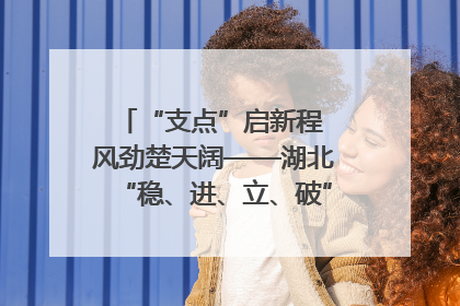 “支点”启新程 风劲楚天阔——湖北“稳、进、立、破”谱写“荆”彩篇章