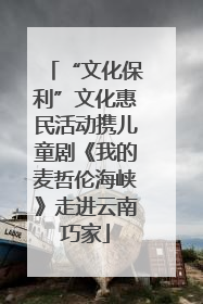 “文化保利”文化惠民活动携儿童剧《我的麦哲伦海峡》走进云南巧家