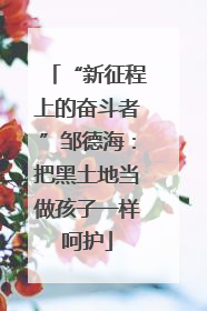 “新征程上的奋斗者”邹德海：把黑土地当做孩子一样呵护