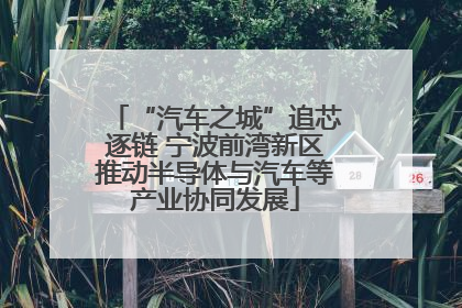 “汽车之城”追芯逐链 宁波前湾新区推动半导体与汽车等产业协同发展