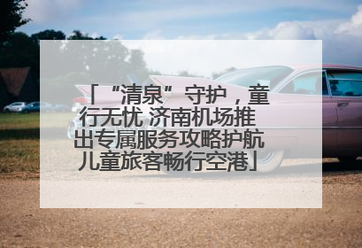 “清泉”守护，童行无忧 济南机场推出专属服务攻略护航儿童旅客畅行空港