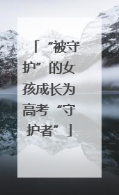“被守护”的女孩成长为高考“守护者”