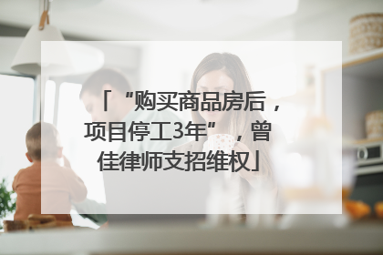 “购买商品房后，项目停工3年”，曾佳律师支招维权