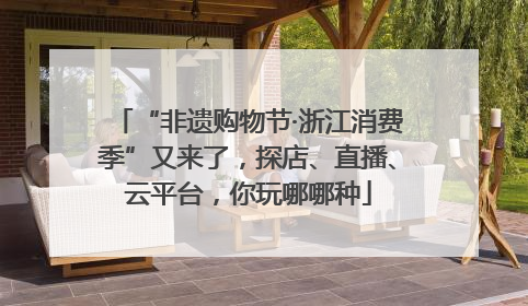 “非遗购物节·浙江消费季”又来了，探店、直播、云平台，你玩哪哪种
