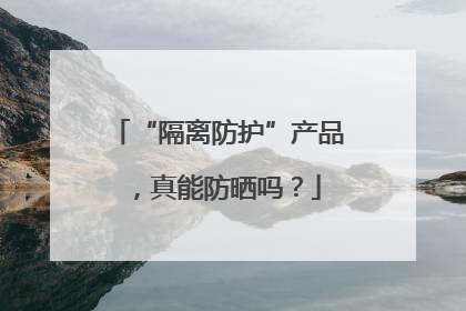“隔离防护”产品，真能防晒吗？