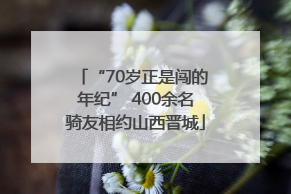 “70岁正是闯的年纪” 400余名骑友相约山西晋城
