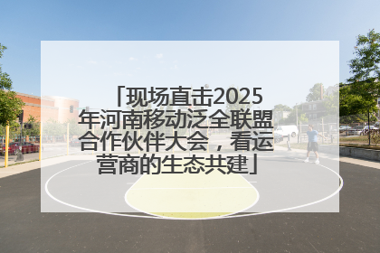 现场直击2025年河南移动泛全联盟合作伙伴大会，看运营商的生态共建