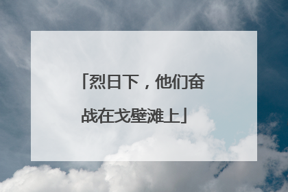 烈日下，他们奋战在戈壁滩上