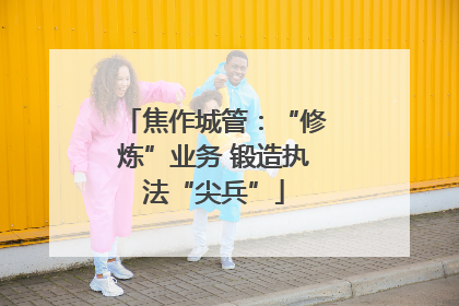 焦作城管：“修炼”业务 锻造执法“尖兵”