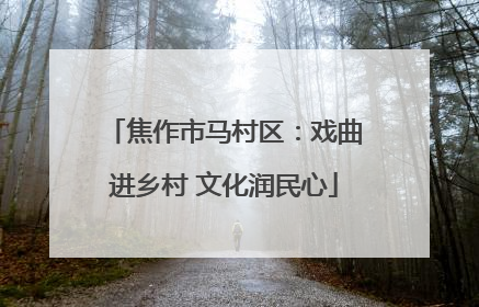 焦作市马村区：戏曲进乡村 文化润民心