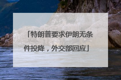 特朗普要求伊朗无条件投降，外交部回应