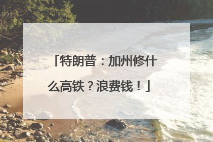 特朗普：加州修什么高铁？浪费钱！