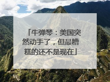 牛弹琴：美国突然动手了，但最糟糕的还不是现在