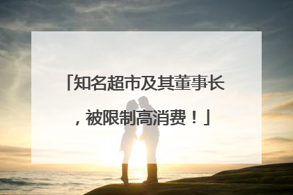 知名超市及其董事长，被限制高消费！