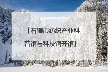 石狮市纺织产业科普馆与科技馆开馆
