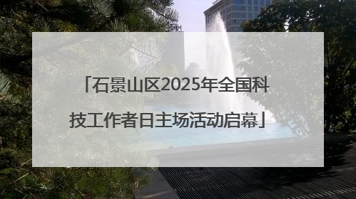 石景山区2025年全国科技工作者日主场活动启幕