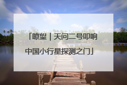 瞭望｜天问二号叩响中国小行星探测之门
