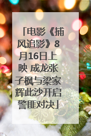 电影《捕风追影》8月16日上映 成龙张子枫与梁家辉此沙开启警匪对决