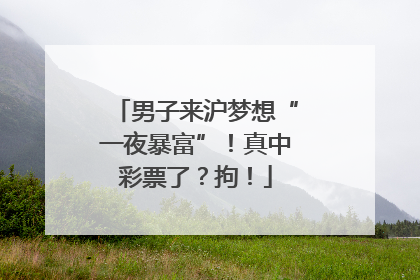 男子来沪梦想“一夜暴富”！真中彩票了？拘！