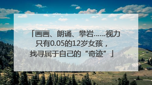 画画、朗诵、攀岩……视力只有0.05的12岁女孩，找寻属于自己的“奇迹”