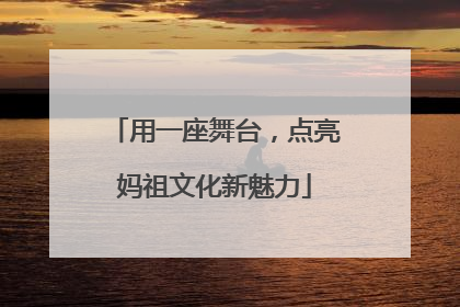 用一座舞台，点亮妈祖文化新魅力